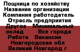 Пощница по хозяйству › Название организации ­ Компания-работодатель › Отрасль предприятия ­ Другое › Минимальный оклад ­ 1 - Все города Работа » Вакансии   . Новгородская обл.,Великий Новгород г.